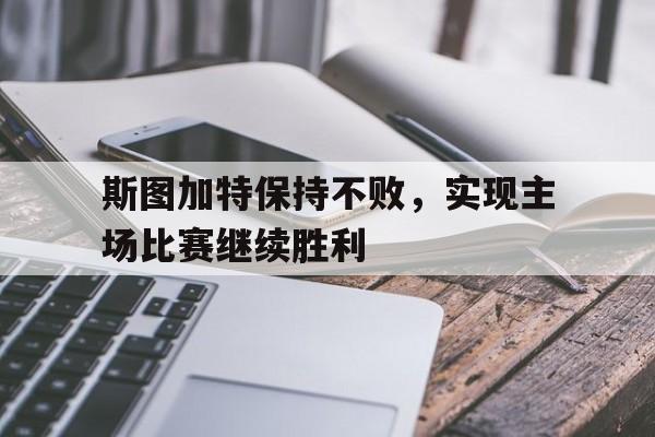 斯图加特保持不败，实现主场比赛继续胜利的简单介绍